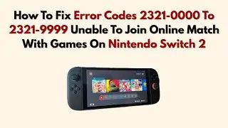 Fix Error Codes 2321-0000 To 2321-9999 Unable To Join Online Match With Games On Nintendo Switch 2,