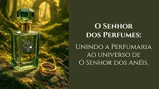 O Senhor dos Perfumes: Unindo a Perfumaria ao universo de O Senhor dos Anéis.