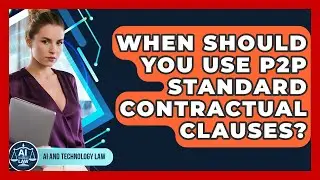 When Should You Use P2P Standard Contractual Clauses? - AI and Technology Law