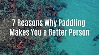 #paddleforever: 7 Reasons Why Paddling Makes You a Better Person