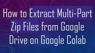 How to Extract Multi-Part Zip Files from Google Drive on Google Colab