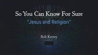 Jesus and Religion - So You Can Know For Sure - Bob Kerrey