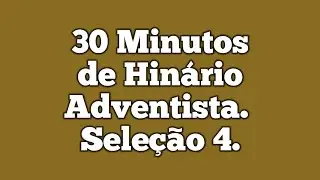 30 Minutos de Hinário Adventista do Sétimo Dia | Seleção 4 |