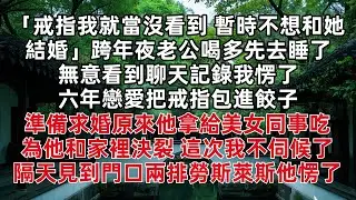 戒指我就當沒看到 暫時不想和她結婚 跨年夜老公喝多先去睡了 無意看到聊天記錄我愣了 六年戀愛把戒指包進餃子準備求婚原來他拿給美女同事吃 為他和家裡決裂 這次我不伺候了 隔天見到門口兩排勞斯萊斯他愣了