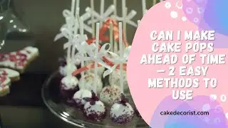 Можно ли приготовить кейк-попсы заранее? 2 простых способа