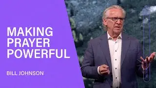 Making Prayer Powerful - Bill Johnson (Full Sermon) | Bethel Church