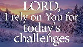 LORD, I Rely on You for Today&rsquo;s Challenges  &mdash;  Christian Prayer for Endurance