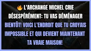 🔥 L'ARCHANGE MICHEL CRIE DÉSESPÉRÉMENT: TU VAS DÉMÉNAGER BIENTÔT! VOICI L'ENDROIT QUE TU CROYAIS...