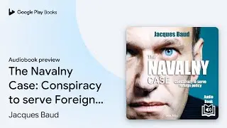 The Navalny Case: Conspiracy to serve Foreign&hellip; by Jacques Baud &middot; Audiobook preview