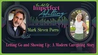Letting Go and Showing Up: A Modern Caregiving Memoir with Mark Steven Porro