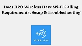 Does H2O Wireless Have Wi-Fi Calling Requirements, Setup & Troubleshooting