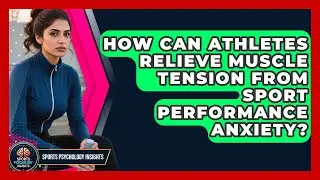 How Can Athletes Relieve Muscle Tension From Sport Performance Anxiety? - Sport Psychology Insights