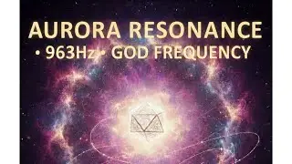 AURORA RESONANCE 🌌 963 Hz God Frequency + Cosmic Hum (Spiritual Connection)