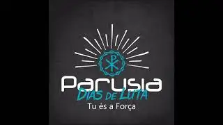 Parusia -  Tu &eacute;s a for&ccedil;a