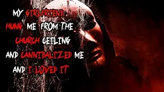 My Girlfriend Hung Me From The Church Ceiling And Cannibalized Me And I Loved It