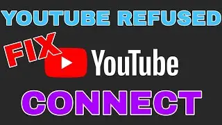 YouTube Refused to Connect - SOLVED in 1 minute.