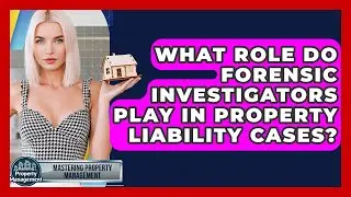 What Role Do Forensic Investigators Play In Property Liability Cases?