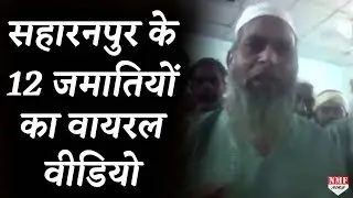 Saharanpur के 12 Tabligi Jamaat के लोगों के Viral Video ने प्रशासन पर उठाए सवाल