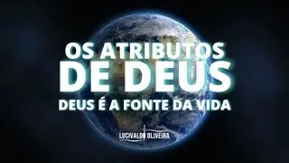 🔴 Os Atributos de Deus | Deus &eacute; A Fonte da Vida | Lucivaldo Oliveira