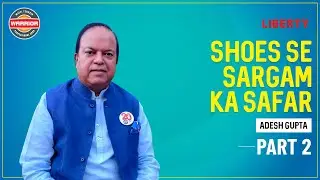 Shoes Se Sargam Ka Safar | Interview Part 2 | Adesh Gupta | CEO Liberty Shoes