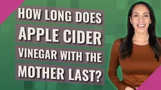 How long does apple cider vinegar with the mother last?