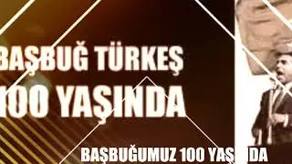 BAŞBUĞUMUZ 100 YAŞINDA