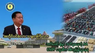 အတိုင်ပင်ခံကောင်စီက သမ္မတ အထက်မှာရှိမှာလား ၊ CNDF ကို စစ်ကူပြန်တောင်းနေရတဲ့ AA 