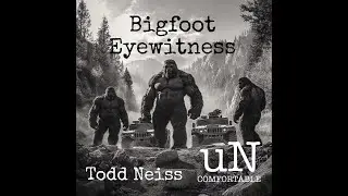 Bigfoot Eyewitness Todd Neiss uNcomfortable podcast ep176