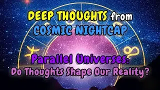 DEEP THOUGHTS from COSMIC NIGHTCAP | Parallel Universes: Do Thoughts Shape Our Reality?
