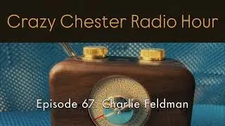 Charlie Feldman - Crazy Chester Radio Hour Episode 67