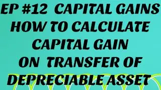 HOW TO CALCULATE CAPITAL GAINS ON TRANSFER OF DEPRECIABLE ASSET. EP # 12 - CAPITAL GAINS