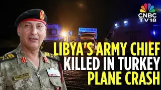 Libyan Army Chief Among Eight People Killed In Turkey Plane Crash | N18G | CNBC TV18