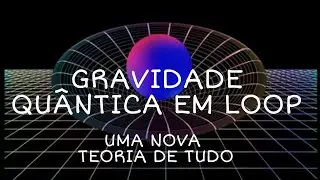ENTENDA A GRAVIDADE QUÂNTICA EM LOOP - Uma visão surpreendente do universo