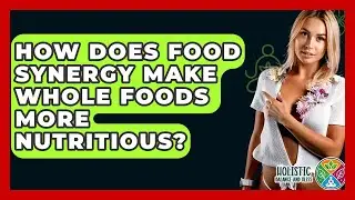 How Does Food Synergy Make Whole Foods More Nutritious? - Holistic Balance And Bliss