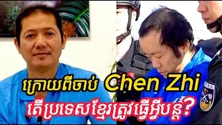 ក្រោយពីចាប់ Chen Zhi បានហេីយតេីប្រទេសកម្ពុជាយេីងត្រូវធ្វេីអ្វីបន្តទៀត ។