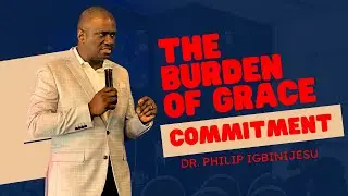 PASTOR PHILIP IGBINIJESU  - THE BURDEN OF GRACE: COMMITMENT