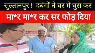Sultanpur ! दबंगों मा*र मा*र कर सर फो*ड़ दिया और जान से मा*रने की ध*मकी भी दिया।