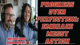 Progress Over Perfection: Embrace Messy Action
