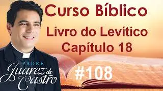 Curso Bíblico 108 - Levítico Capítulo 18 - Sobre as Relações Conjugais - Padre Juarez de Castro