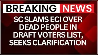 SC Slams ECI Over Dead People in Draft Voters List, Demands Transparency | NewsX