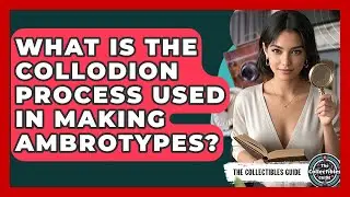 What Is The Collodion Process Used In Making Ambrotypes? - The Collectibles Guide