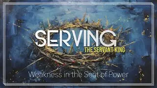 Serving the Servant King #25 - Weakness In the Seat of Power