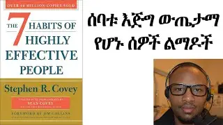 ሰባቱ እጅግ ውጤታማ የሆኑ ሰዎች ልማዶች The seven habits of highly effective people review in Amharic