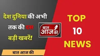 *Top 10 - देश दुनिया की अभी तक की दस बड़ी खबरें!*