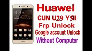 Huawei CUN U29 Y5ii Frp Bypass, Bypass Google Account, Error in Google Account Manager 100% Tested