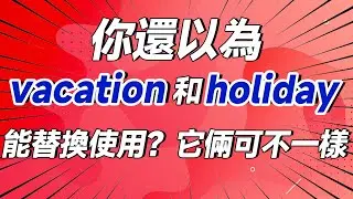 你還以為vacation和holiday能替換使用？它倆可不一樣