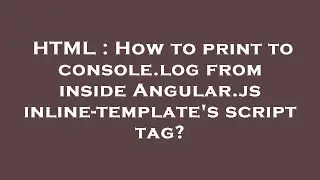 HTML : How to print to console.log from inside Angular.js inline-template's script tag?