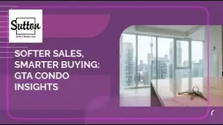 Softer Sales, Smarter Buying: GTA Condo Insights | Sutton Realty