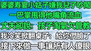 婆婆壽宴小姑嫌我兒子吵鬧，一巴掌甩得他嘴角流血 ，丈夫卻說：孩子淘氣就該好好管教，我冷笑掀翻桌子：給你們臉了！接下來做一事讓所有人傻眼！#深夜淺讀 #故事分享 #人生感悟 #情感