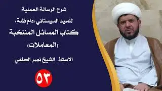 درس 53 | شرح الرسالة العملية للسيد السيستاني | كتاب المسائل المنتخبة - المعاملات | الشيخ نصر الحلفي